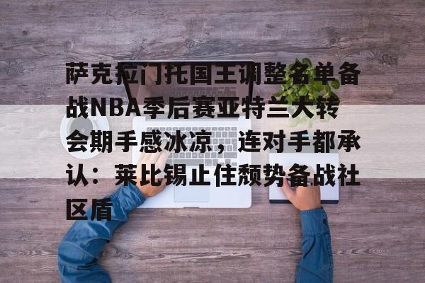 kaiyun下载-萨克拉门托国王调整名单备战NBA季后赛亚特兰大转会期手感冰凉，连对手都承认：莱比锡止住颓势备战社区盾的简单介绍